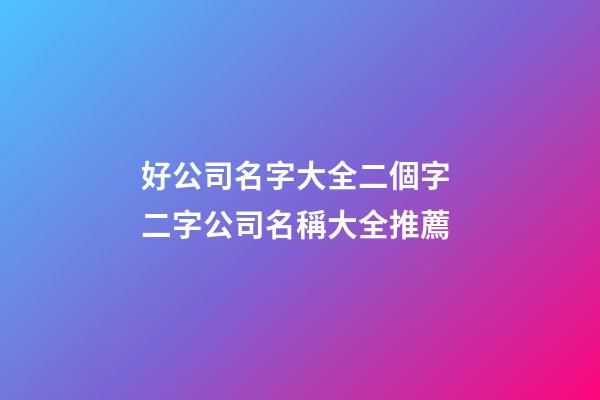 好公司名字大全二個字 二字公司名稱大全推薦-第1張-公司起名-玄機派